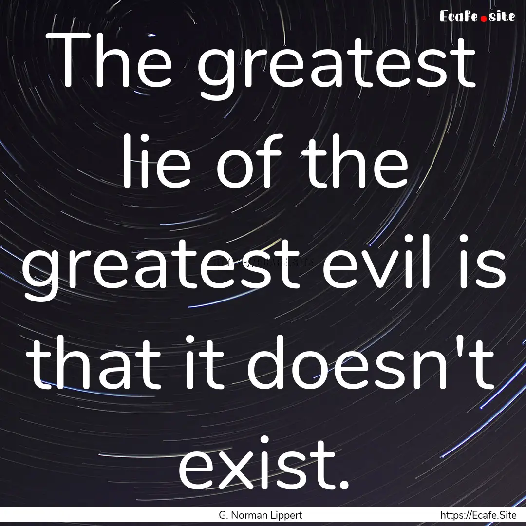 The greatest lie of the greatest evil is.... : Quote by G. Norman Lippert