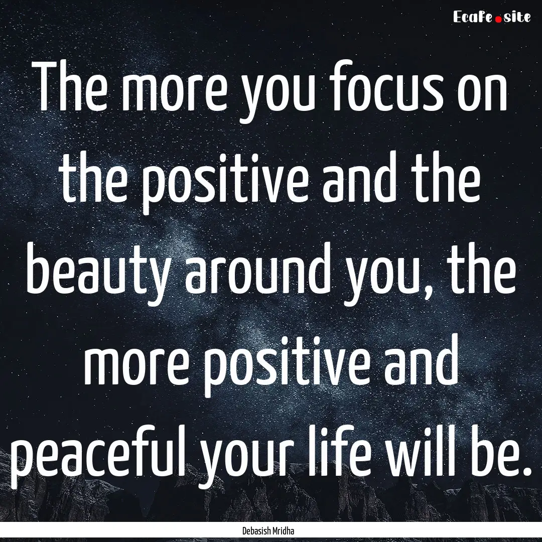 The more you focus on the positive and the.... : Quote by Debasish Mridha