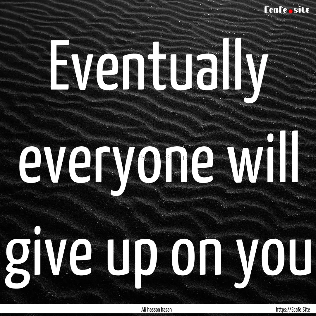 Eventually everyone will give up on you : Quote by Ali hassan hasan