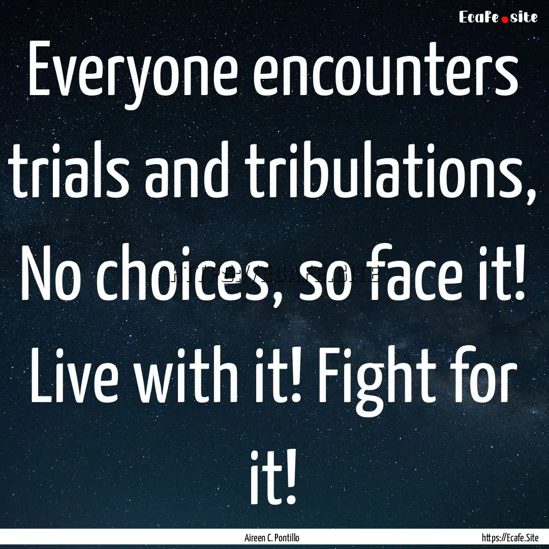 Everyone encounters trials and tribulations,.... : Quote by Aireen C. Pontillo