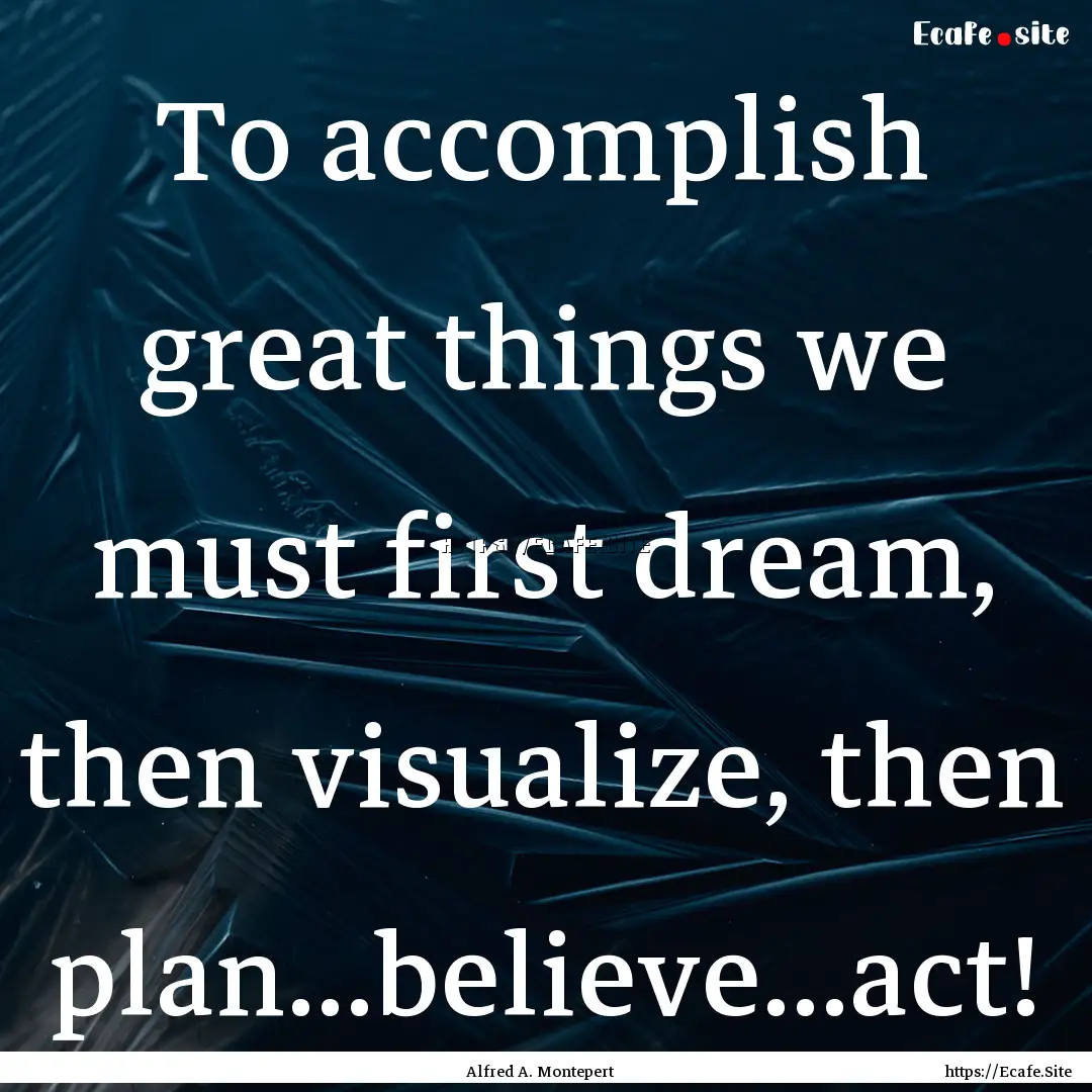 To accomplish great things we must first.... : Quote by Alfred A. Montepert