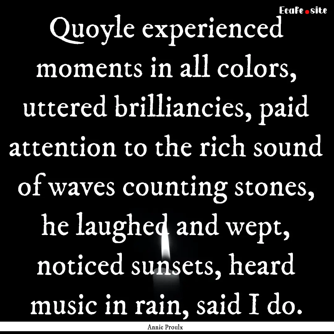 Quoyle experienced moments in all colors,.... : Quote by Annie Proulx