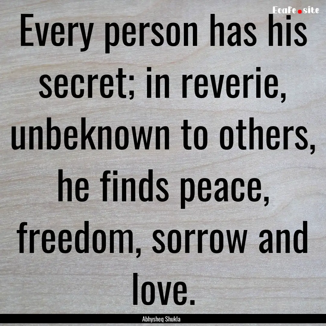 Every person has his secret; in reverie,.... : Quote by Abhysheq Shukla