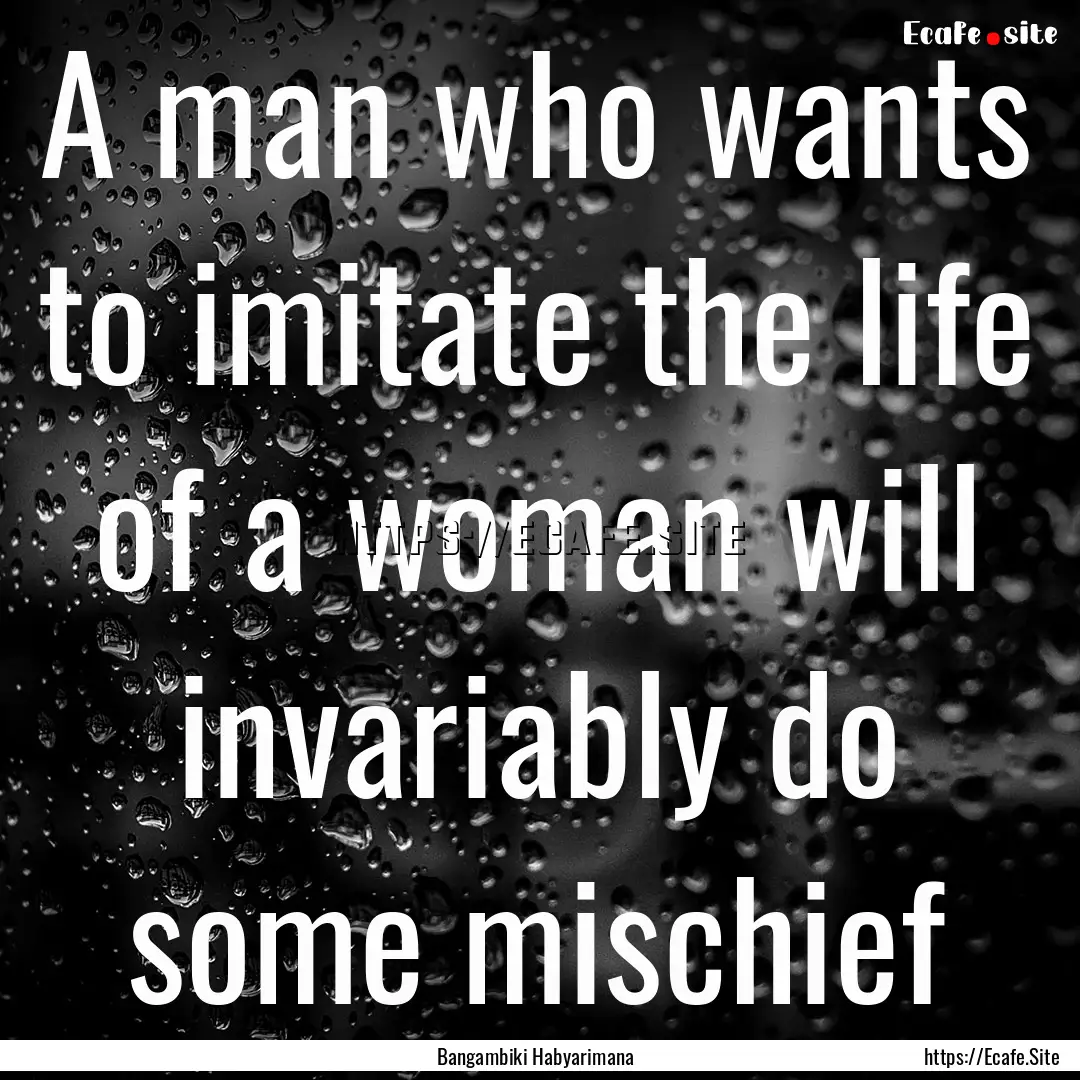 A man who wants to imitate the life of a.... : Quote by Bangambiki Habyarimana