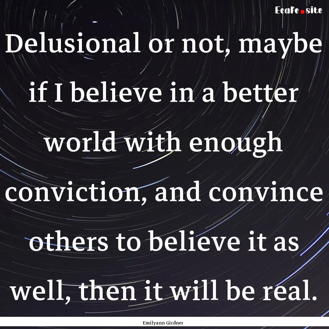 Delusional or not, maybe if I believe in.... : Quote by Emilyann Girdner