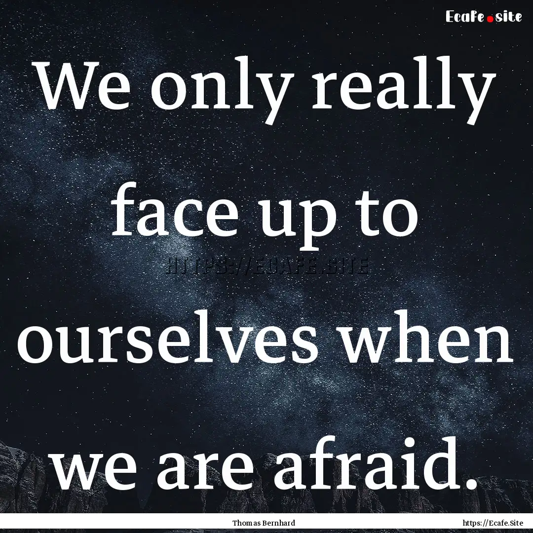 We only really face up to ourselves when.... : Quote by Thomas Bernhard