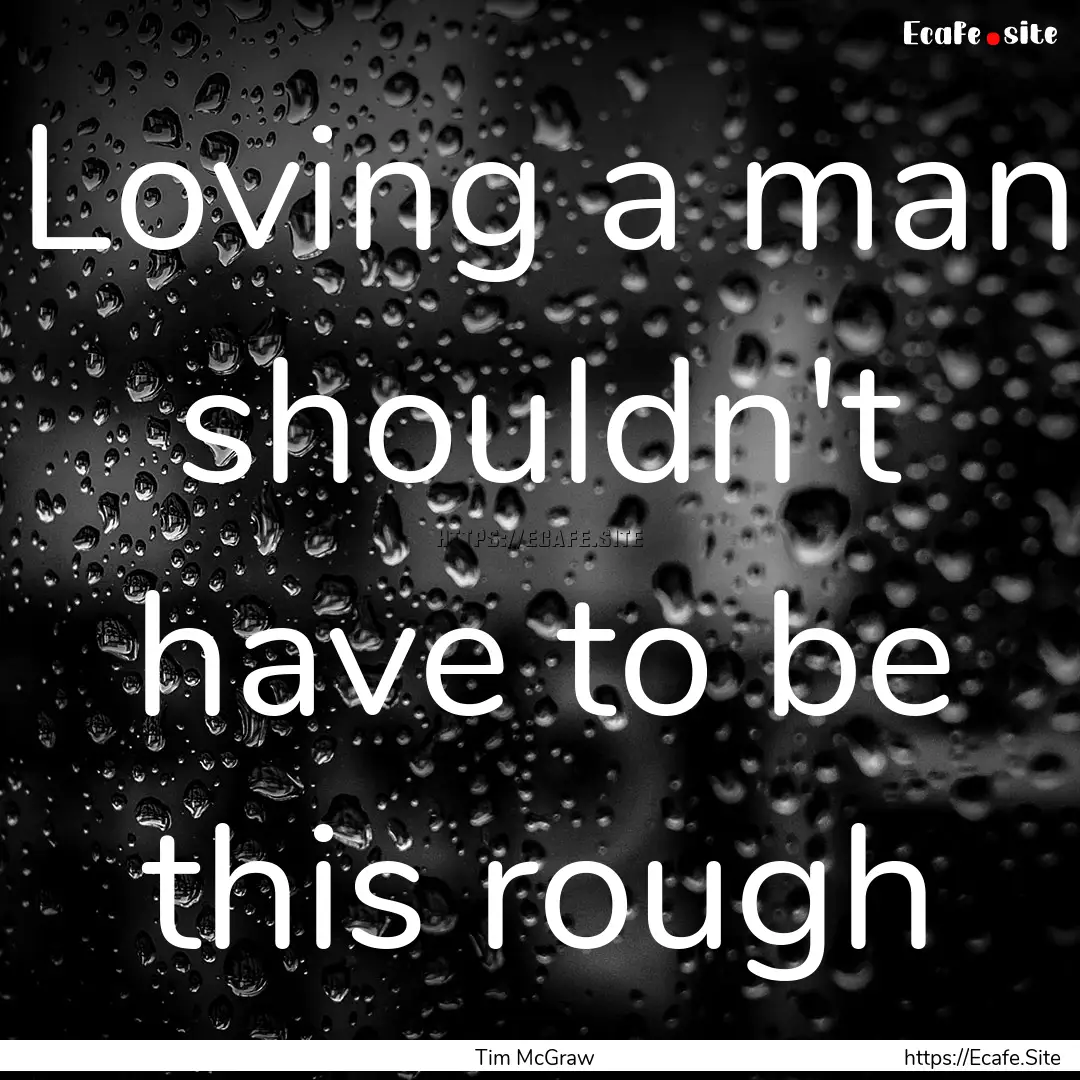 Loving a man shouldn't have to be this rough.... : Quote by Tim McGraw