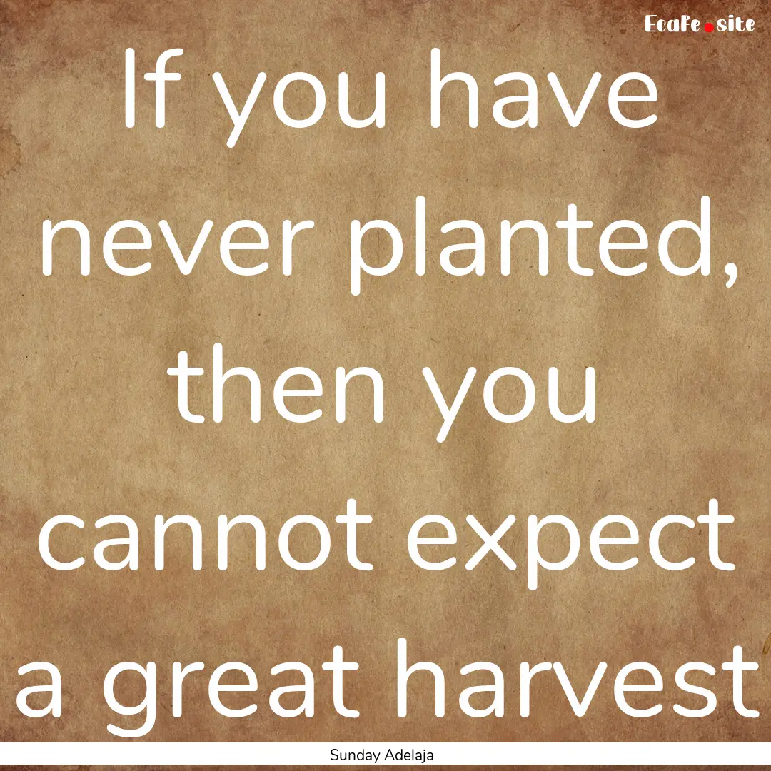 If you have never planted, then you cannot.... : Quote by Sunday Adelaja