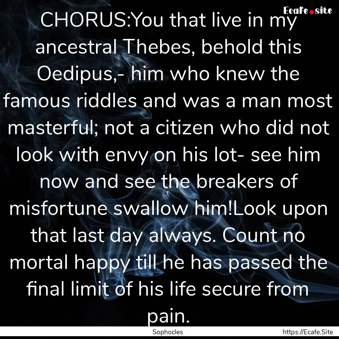 CHORUS:You that live in my ancestral Thebes,.... : Quote by Sophocles