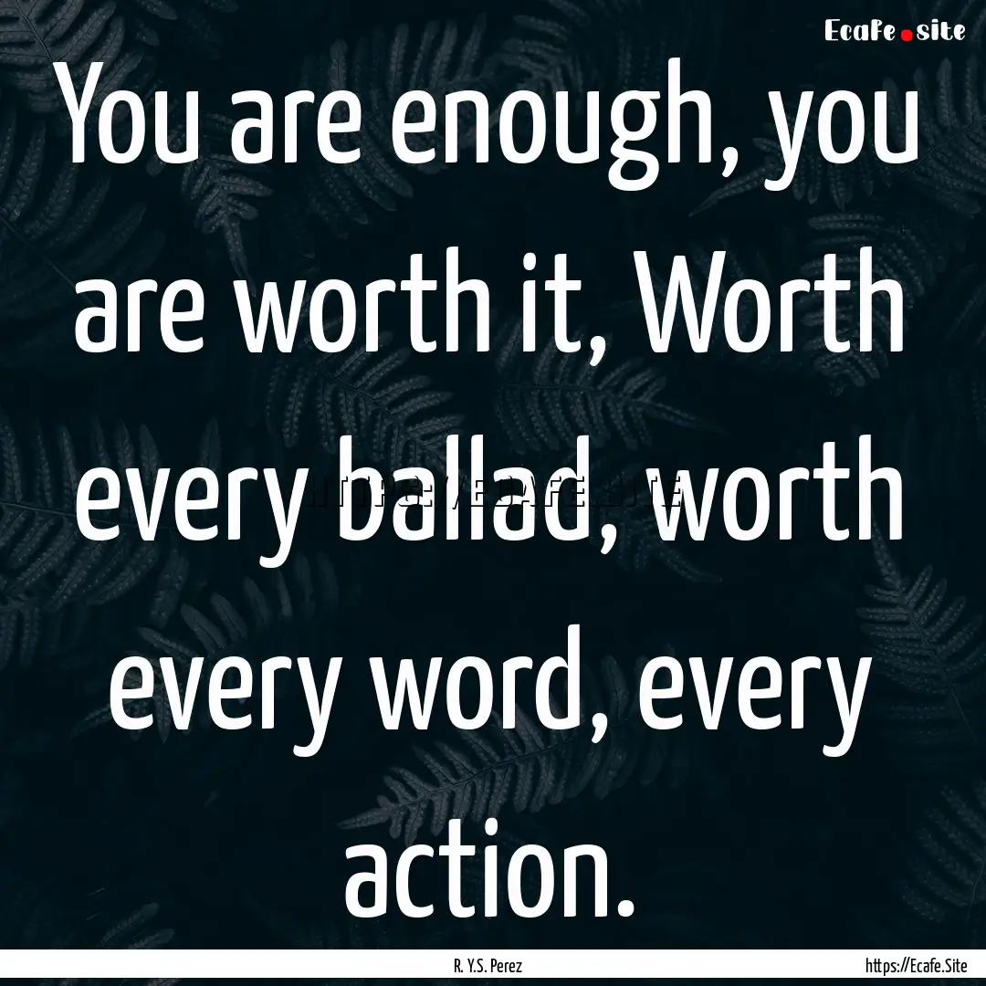 You are enough, you are worth it, Worth every.... : Quote by R. Y.S. Perez