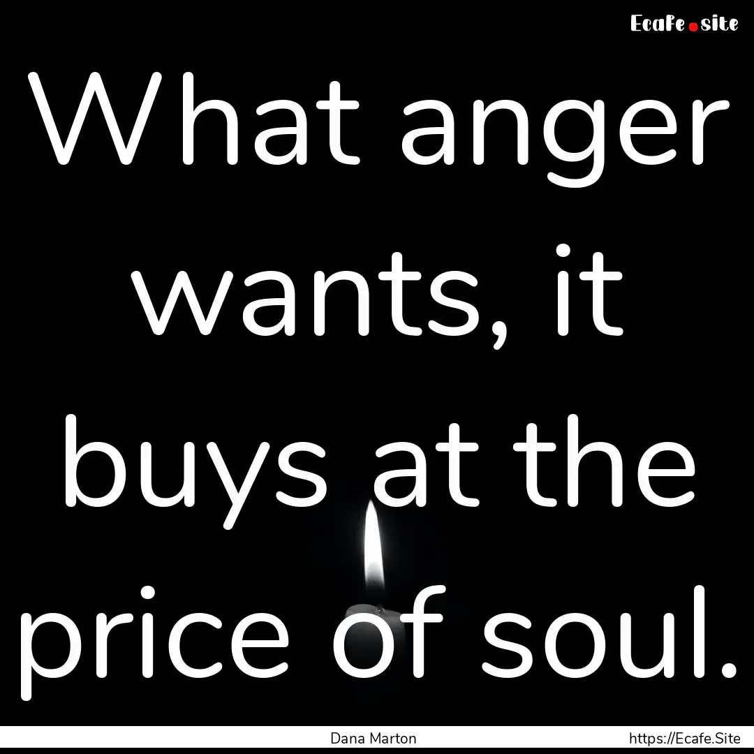 What anger wants, it buys at the price of.... : Quote by Dana Marton