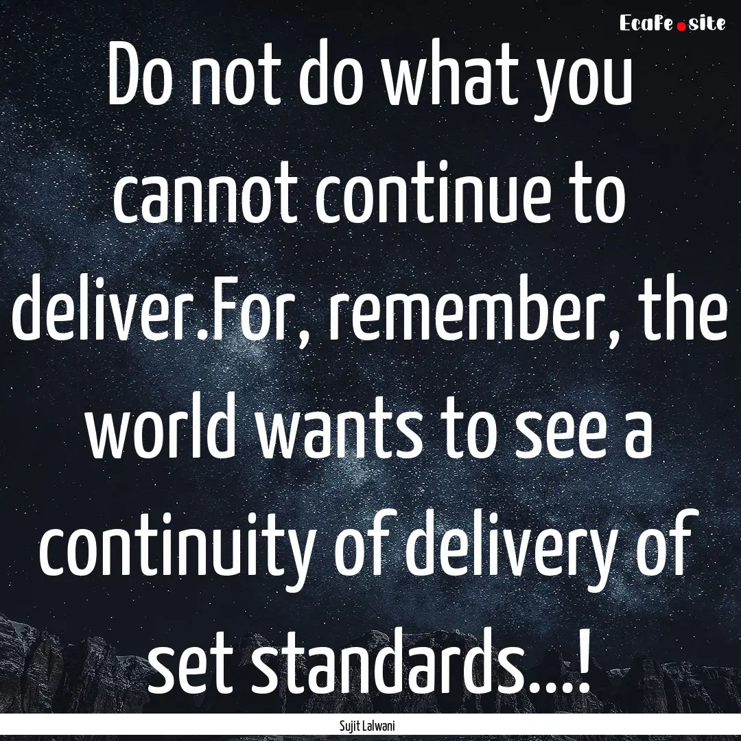 Do not do what you cannot continue to deliver.For,.... : Quote by Sujit Lalwani