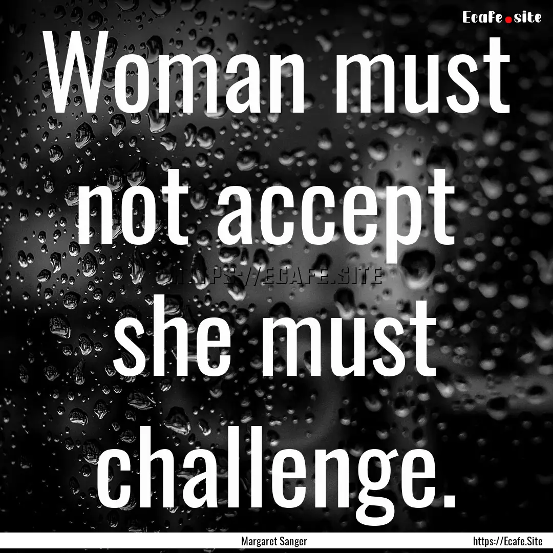 Woman must not accept she must challenge..... : Quote by Margaret Sanger