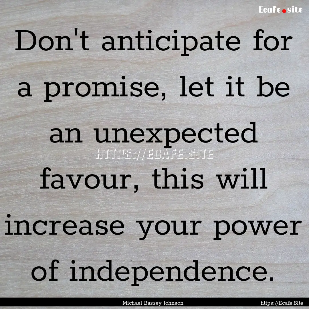 Don't anticipate for a promise, let it be.... : Quote by Michael Bassey Johnson