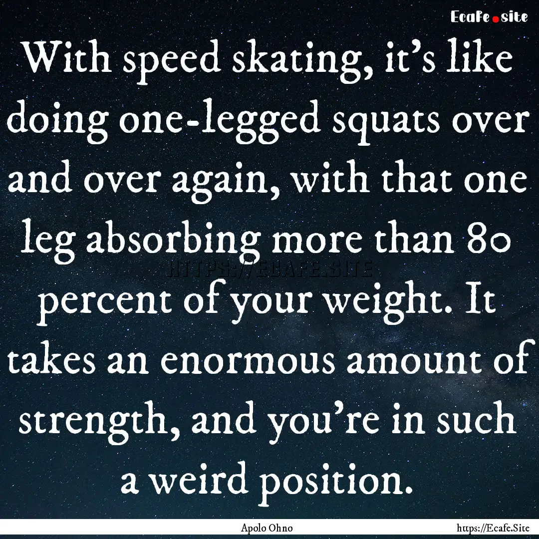 With speed skating, it's like doing one-legged.... : Quote by Apolo Ohno