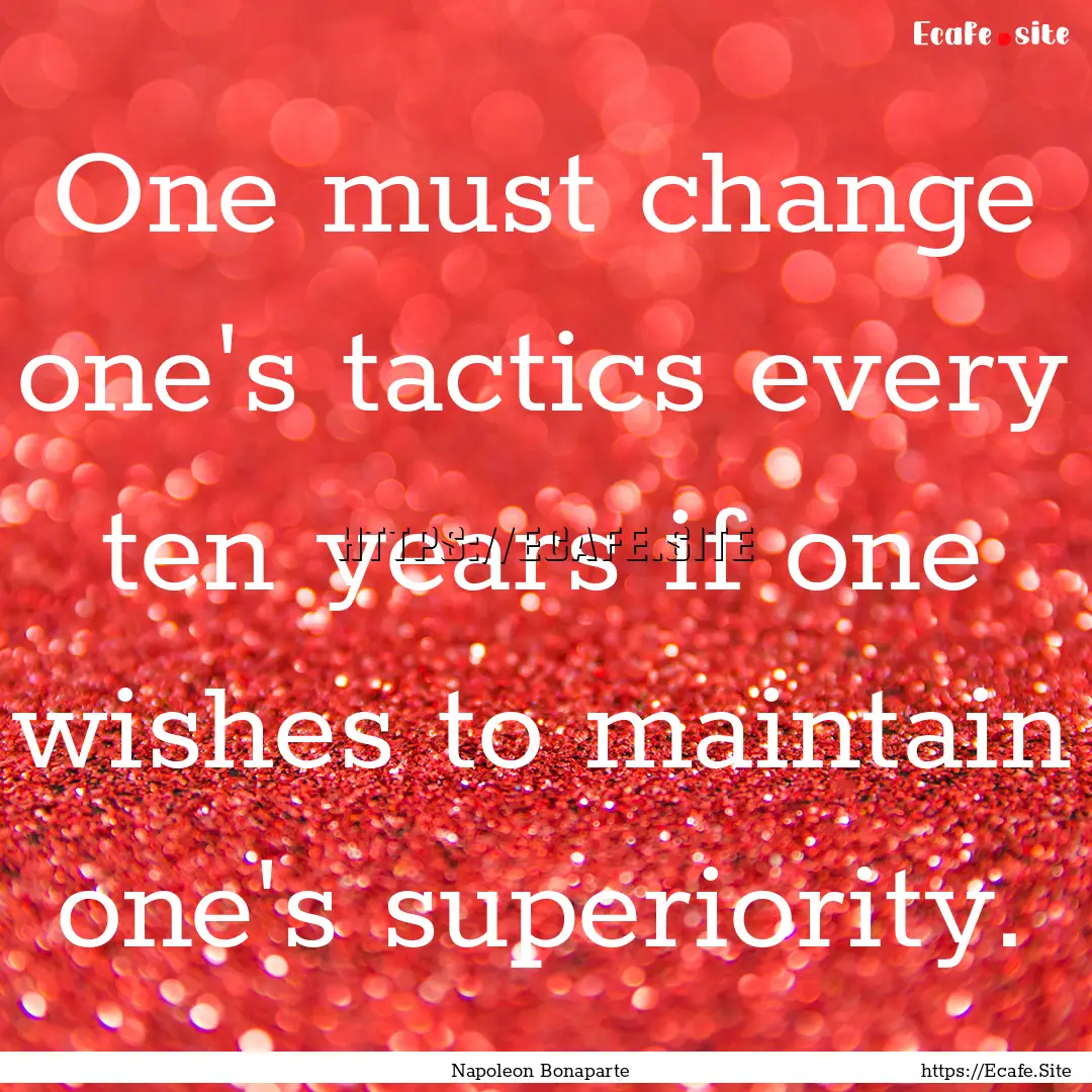 One must change one's tactics every ten years.... : Quote by Napoleon Bonaparte