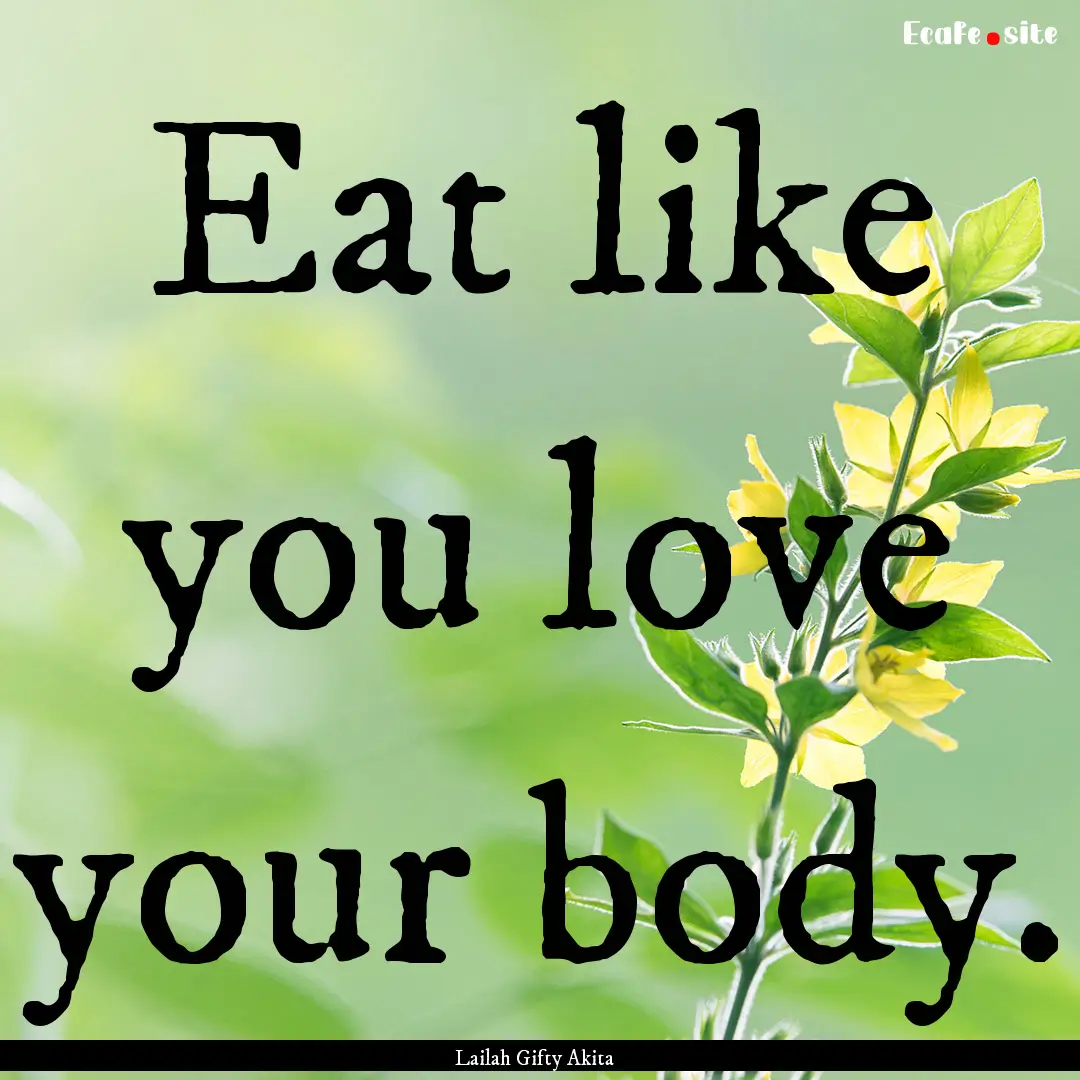 Eat like you love your body. : Quote by Lailah Gifty Akita