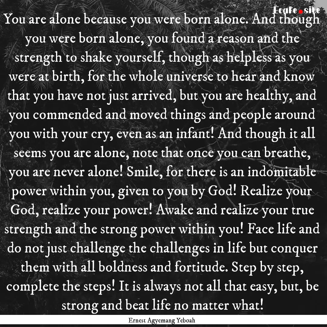 You are alone because you were born alone..... : Quote by Ernest Agyemang Yeboah