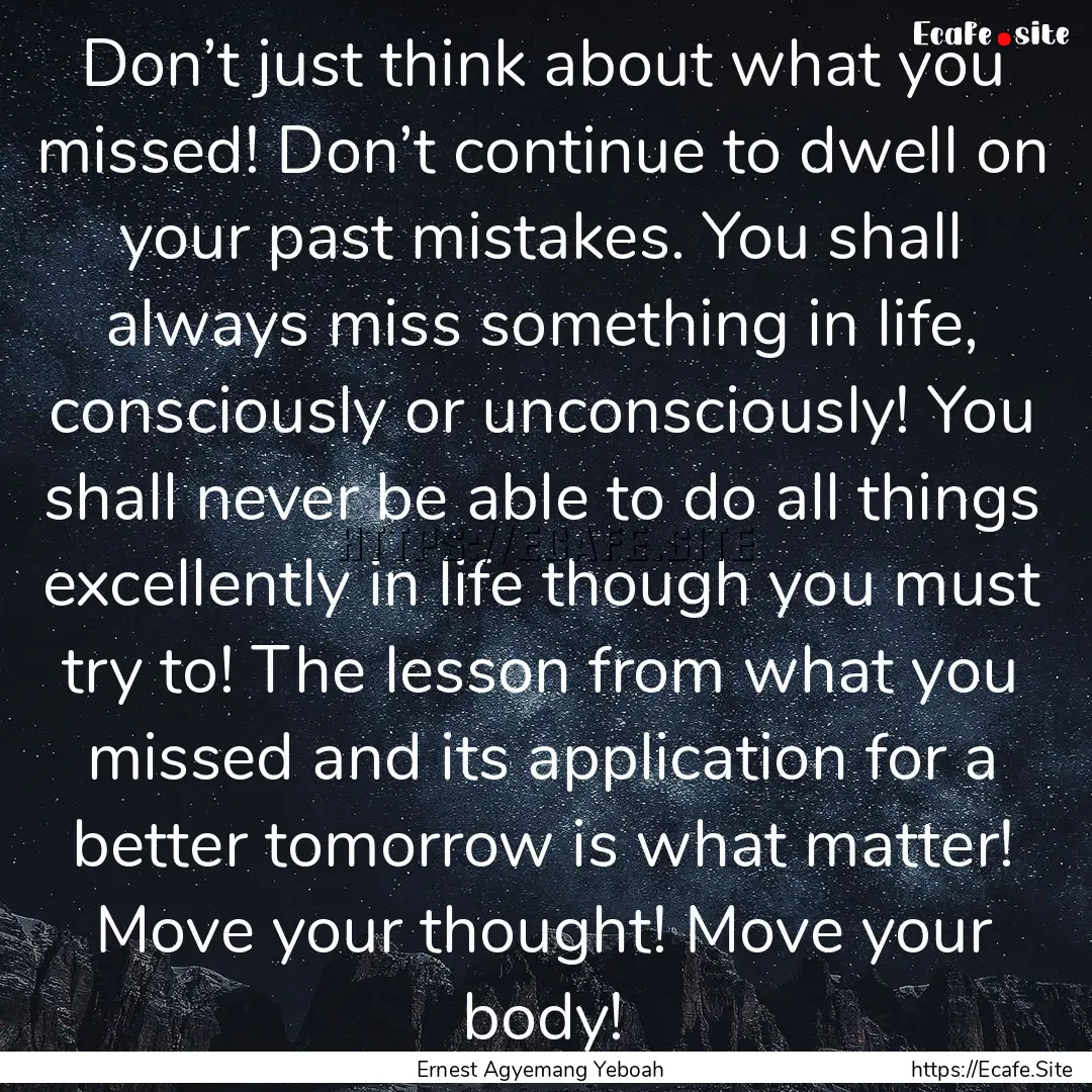 Don’t just think about what you missed!.... : Quote by Ernest Agyemang Yeboah