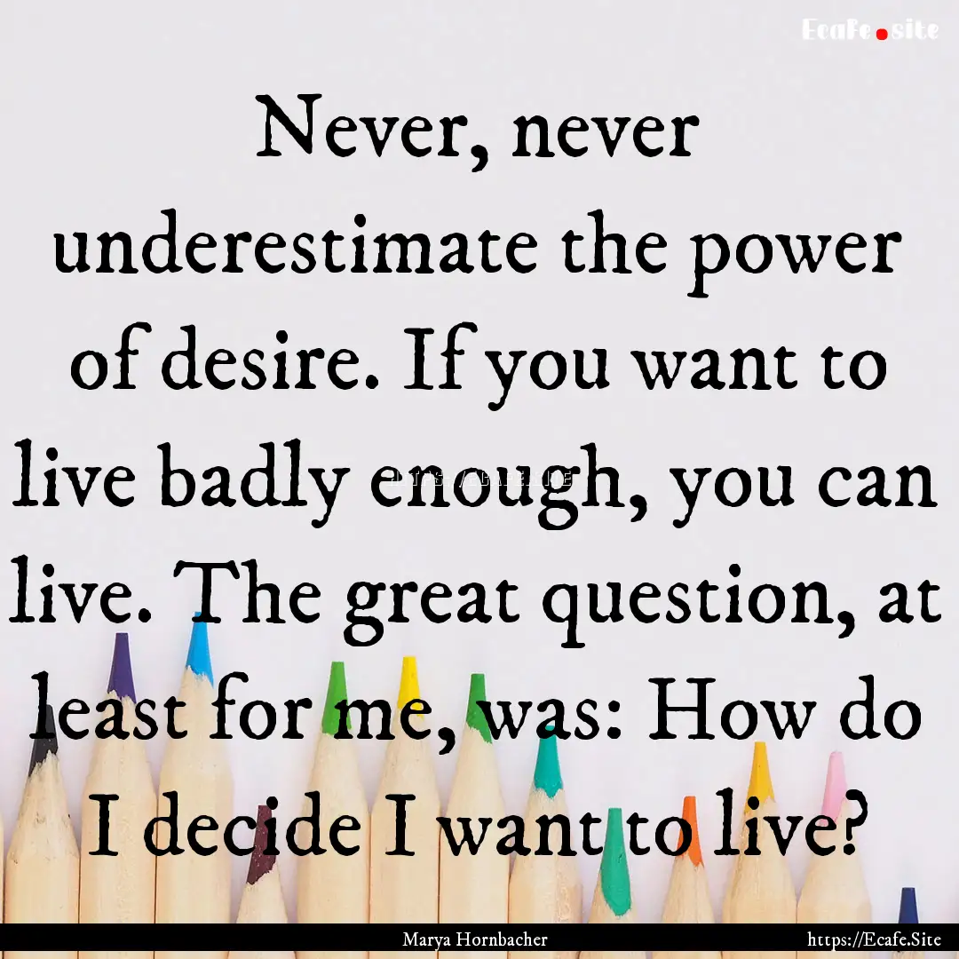 Never, never underestimate the power of desire..... : Quote by Marya Hornbacher