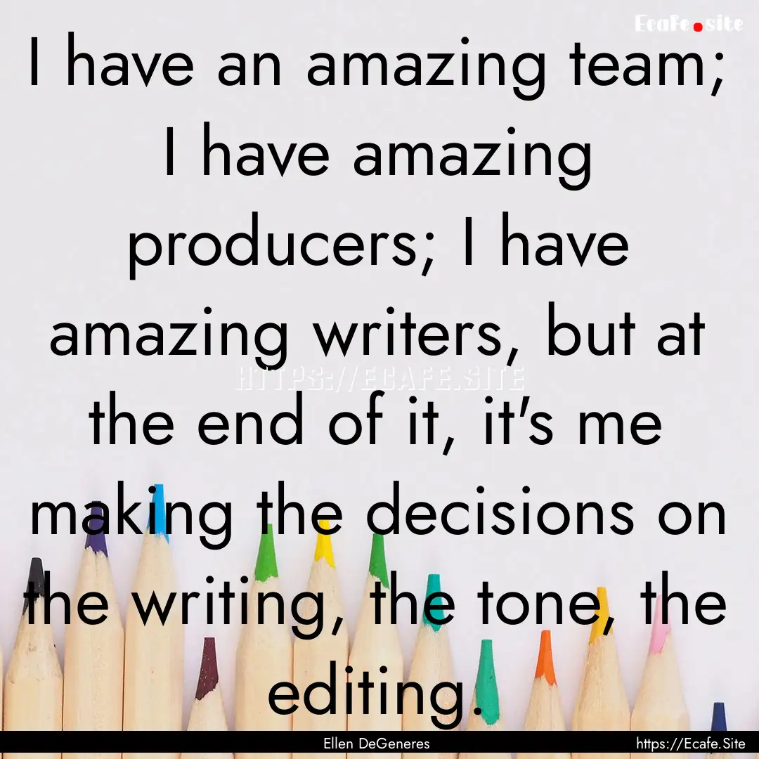 I have an amazing team; I have amazing producers;.... : Quote by Ellen DeGeneres