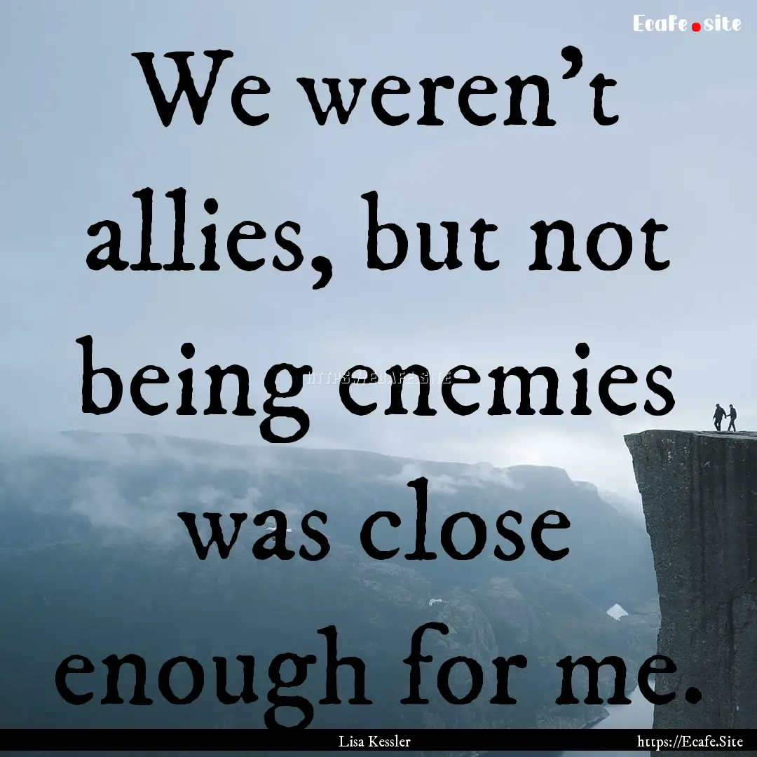 We weren’t allies, but not being enemies.... : Quote by Lisa Kessler