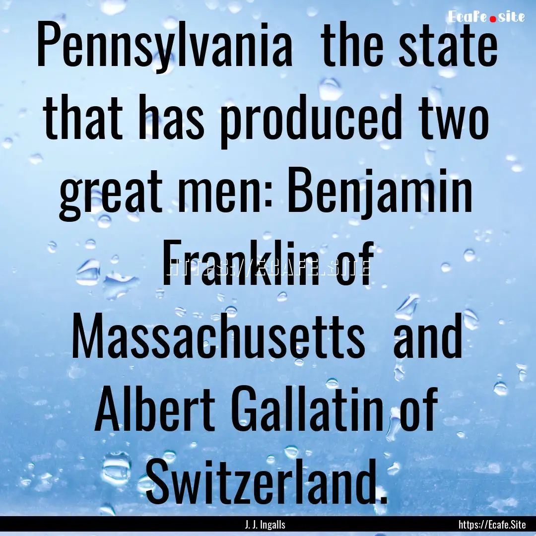 Pennsylvania the state that has produced.... : Quote by J. J. Ingalls