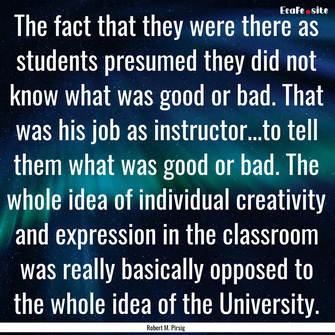 The fact that they were there as students.... : Quote by Robert M. Pirsig