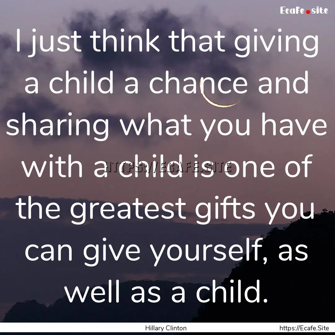 I just think that giving a child a chance.... : Quote by Hillary Clinton