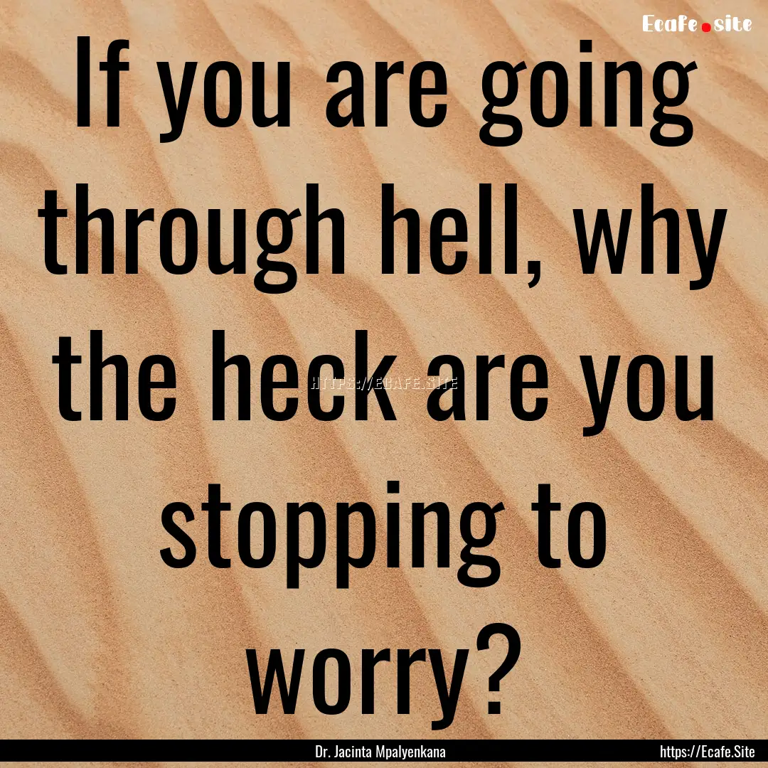 If you are going through hell, why the heck.... : Quote by Dr. Jacinta Mpalyenkana