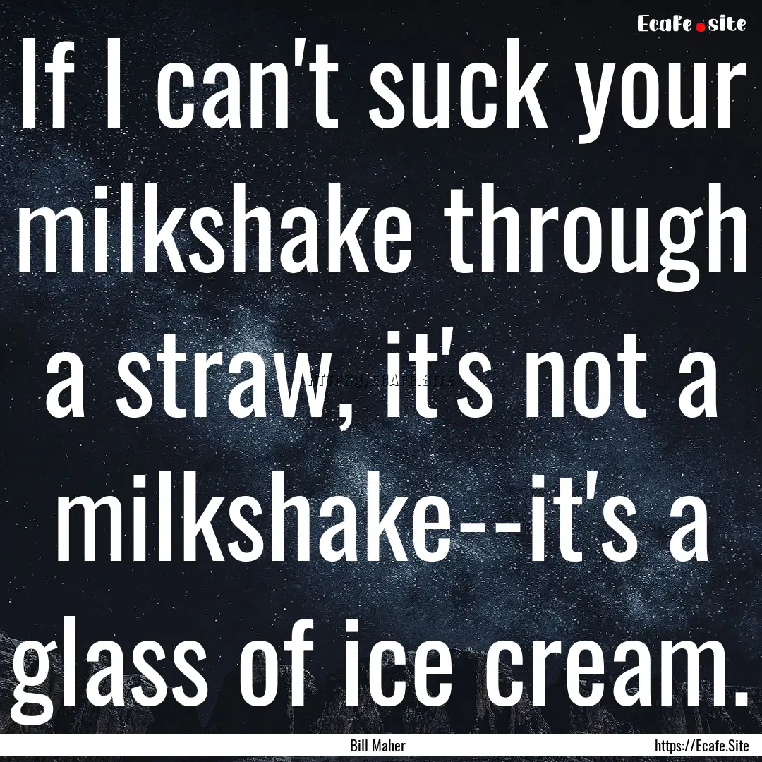 If I can't suck your milkshake through a.... : Quote by Bill Maher