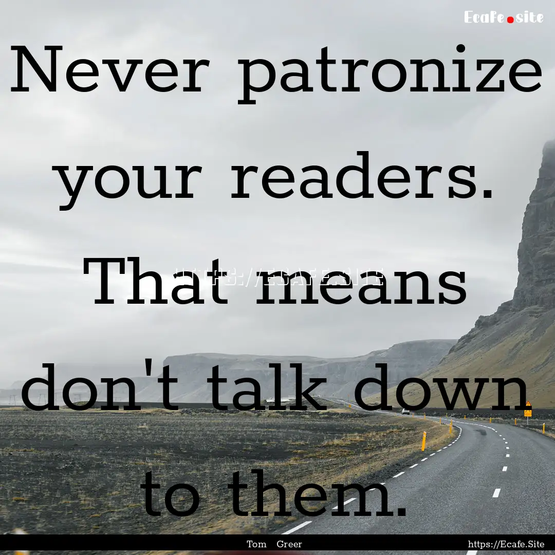 Never patronize your readers. That means.... : Quote by Tom Greer