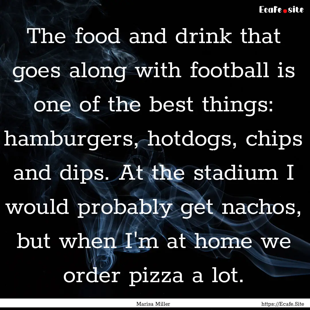 The food and drink that goes along with football.... : Quote by Marisa Miller