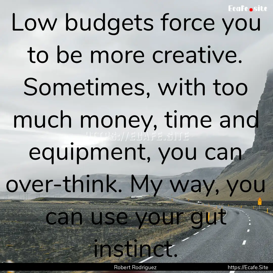 Low budgets force you to be more creative..... : Quote by Robert Rodriguez