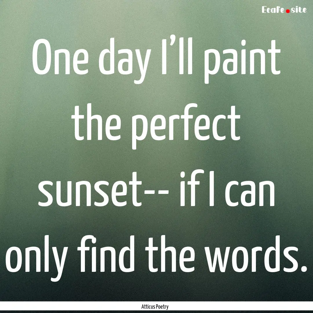 One day I’ll paint the perfect sunset--.... : Quote by Atticus Poetry