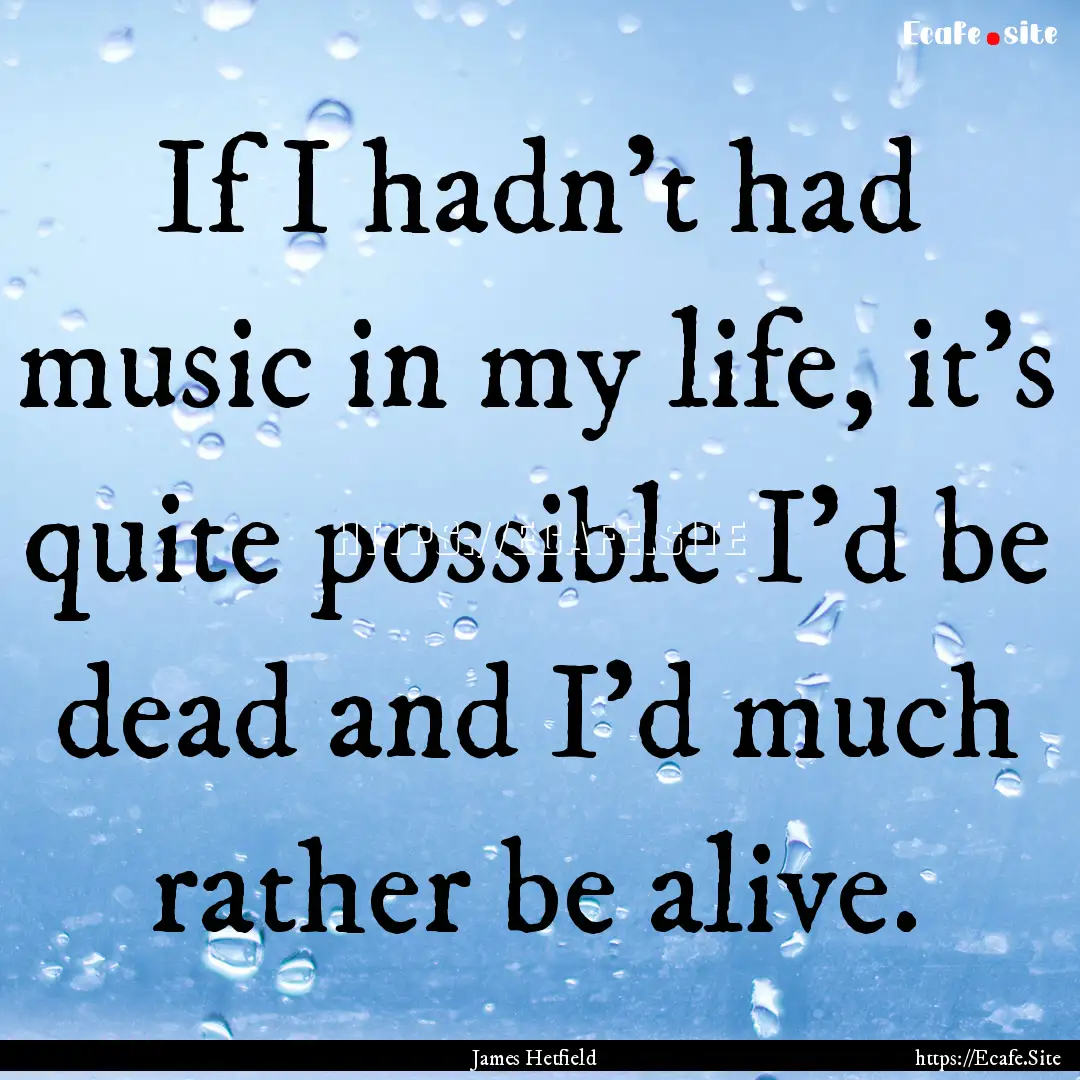 If I hadn't had music in my life, it's quite.... : Quote by James Hetfield