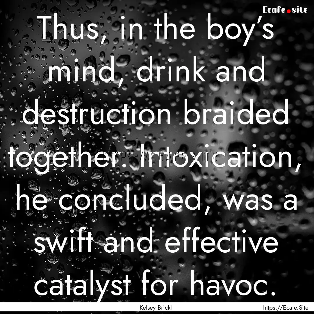 Thus, in the boy’s mind, drink and destruction.... : Quote by Kelsey Brickl