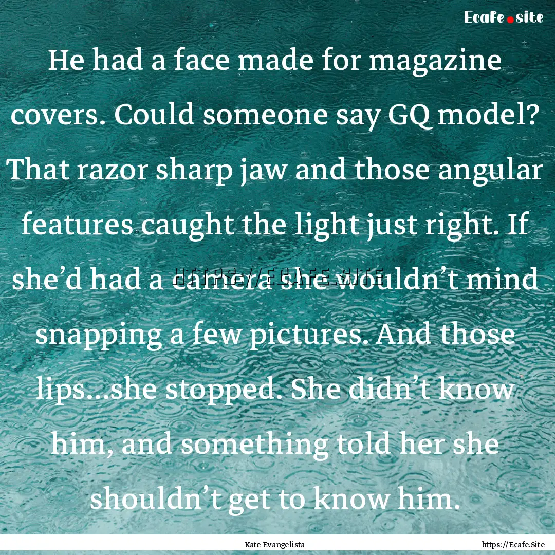 He had a face made for magazine covers. Could.... : Quote by Kate Evangelista