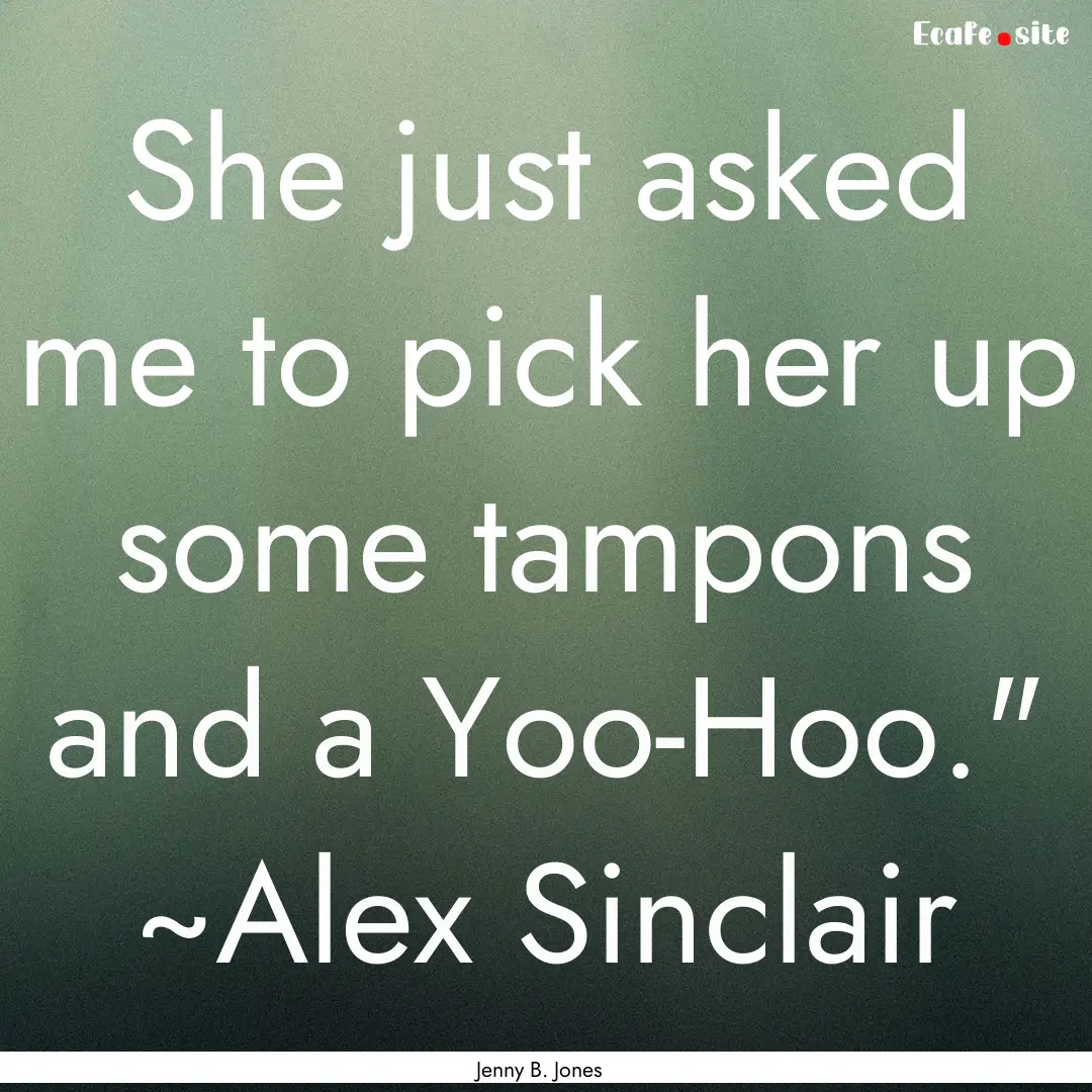 She just asked me to pick her up some tampons.... : Quote by Jenny B. Jones