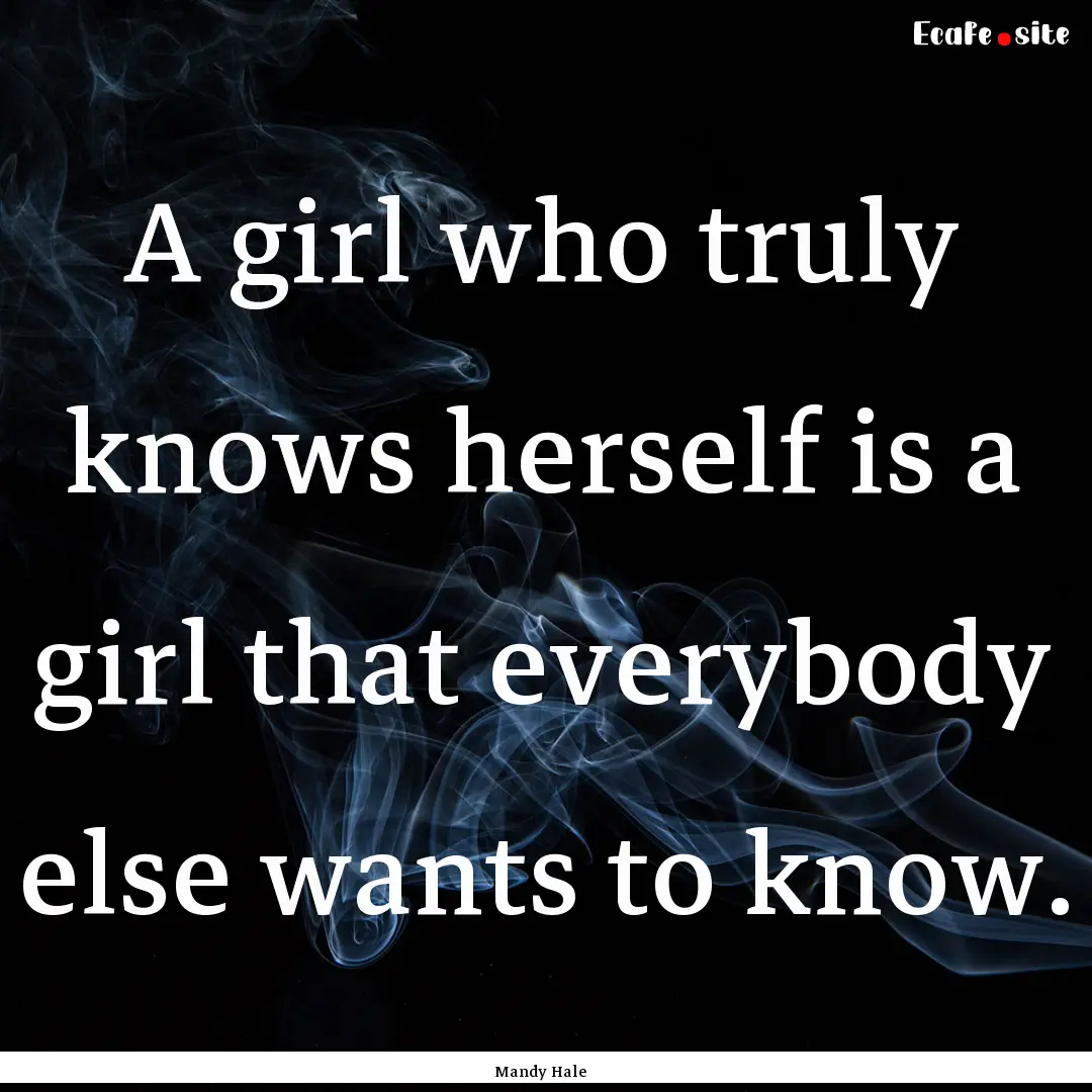 A girl who truly knows herself is a girl.... : Quote by Mandy Hale