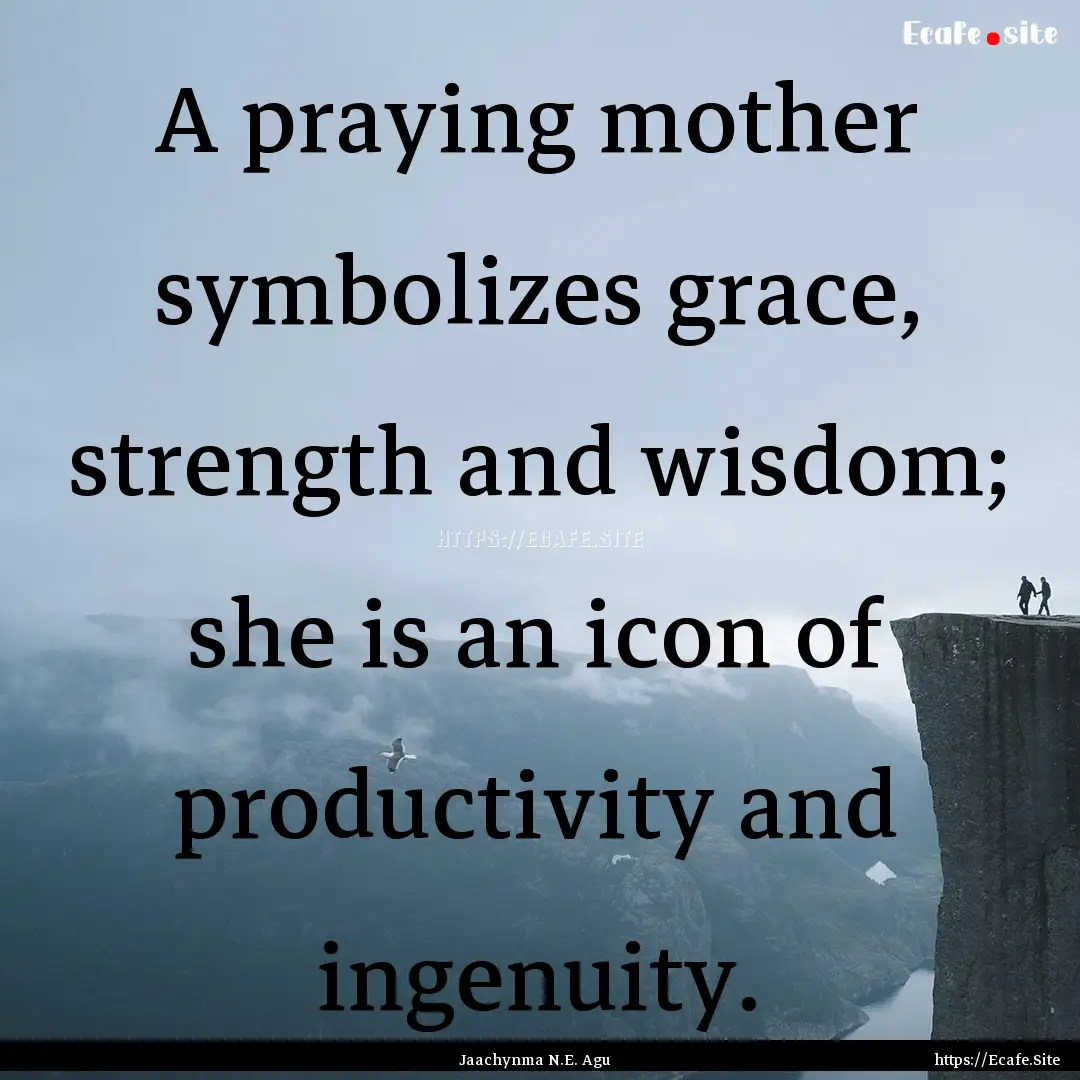 A praying mother symbolizes grace, strength.... : Quote by Jaachynma N.E. Agu