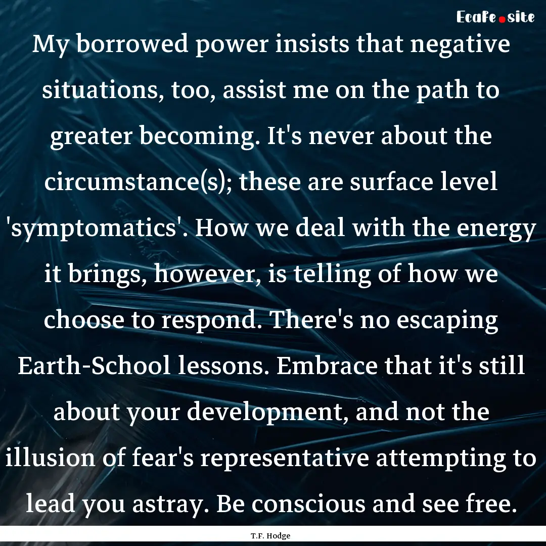 My borrowed power insists that negative situations,.... : Quote by T.F. Hodge