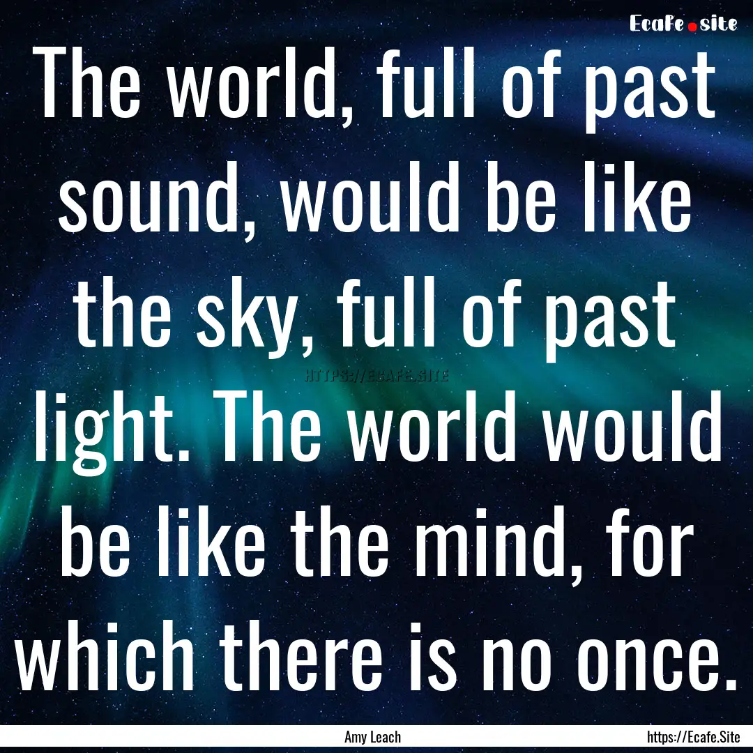 The world, full of past sound, would be like.... : Quote by Amy Leach