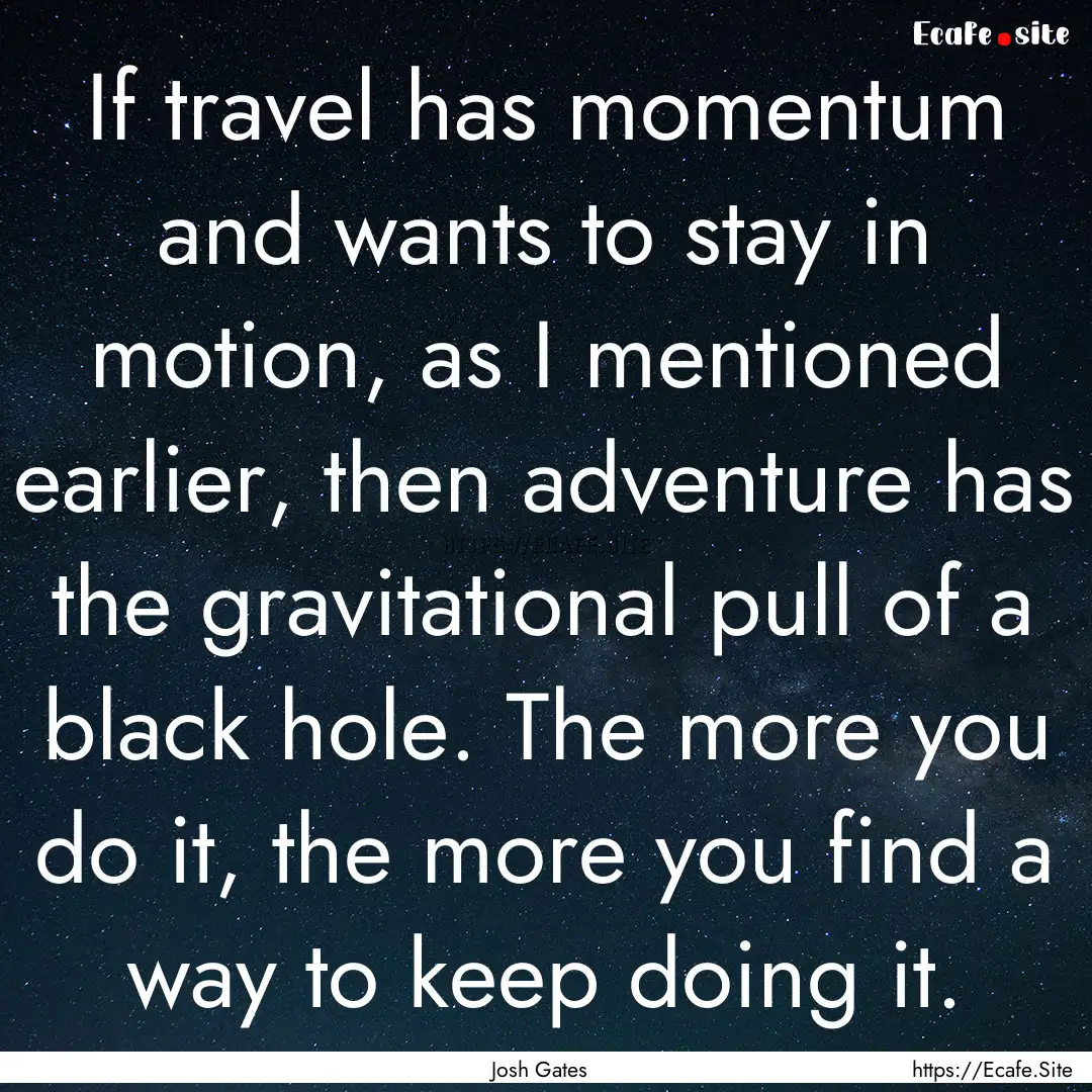 If travel has momentum and wants to stay.... : Quote by Josh Gates