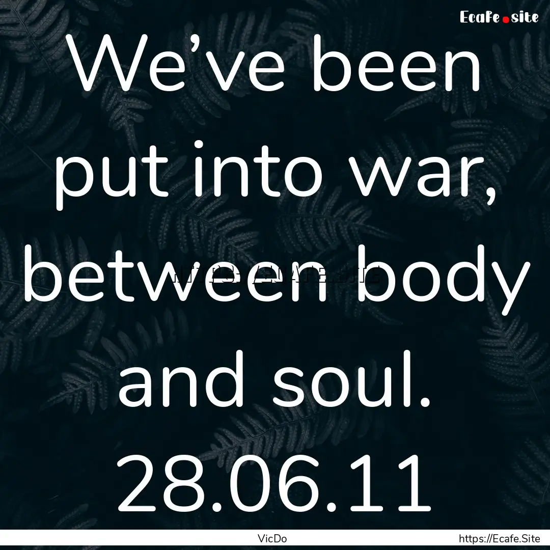 We’ve been put into war, between body and.... : Quote by VicDo