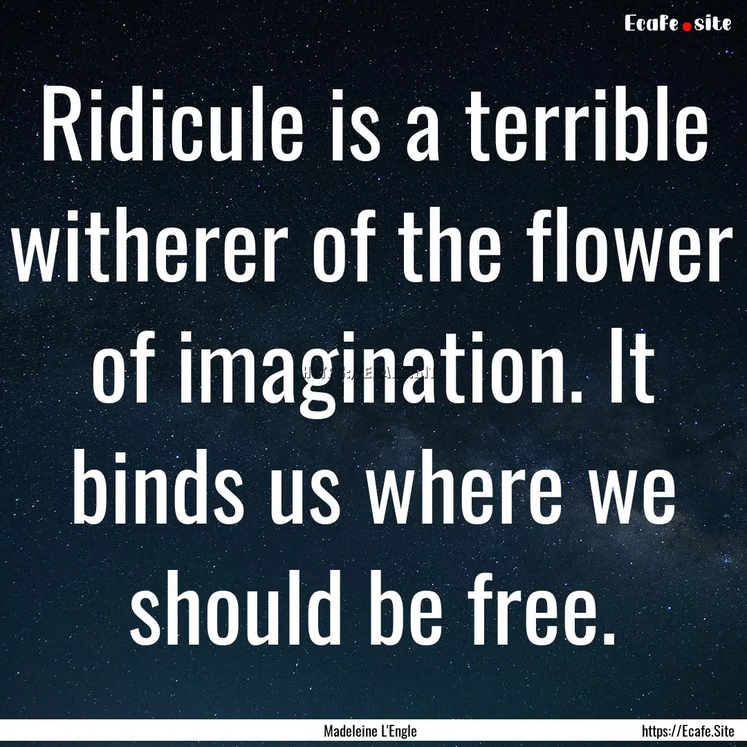 Ridicule is a terrible witherer of the flower.... : Quote by Madeleine L'Engle