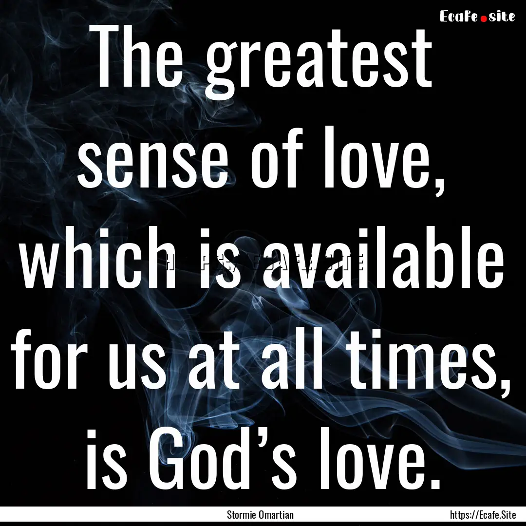 The greatest sense of love, which is available.... : Quote by Stormie Omartian