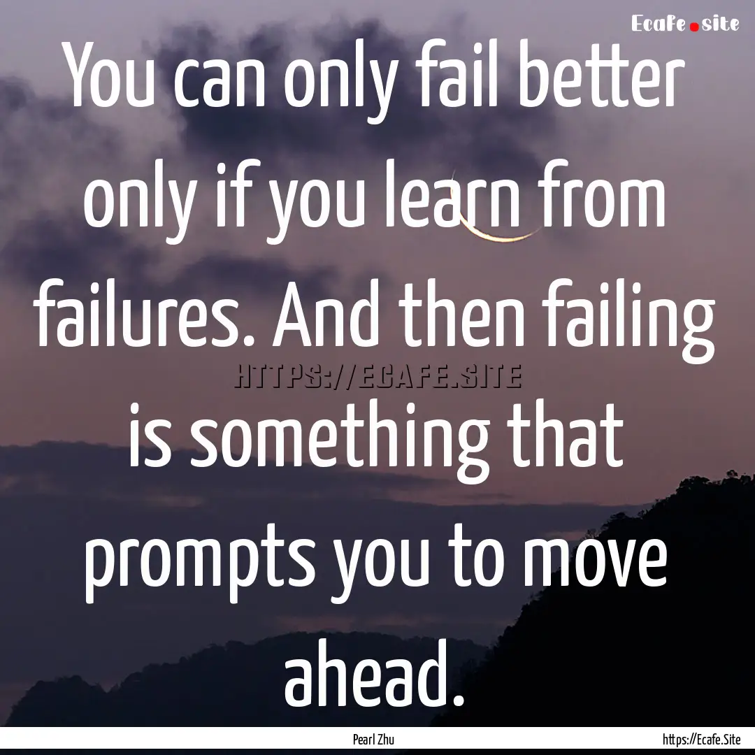 You can only fail better only if you learn.... : Quote by Pearl Zhu