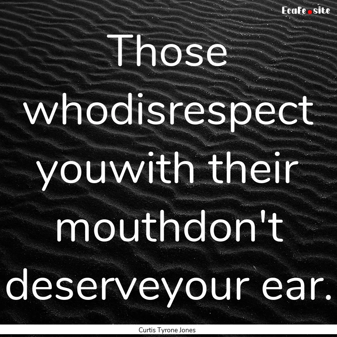 Those whodisrespect youwith their mouthdon't.... : Quote by Curtis Tyrone Jones