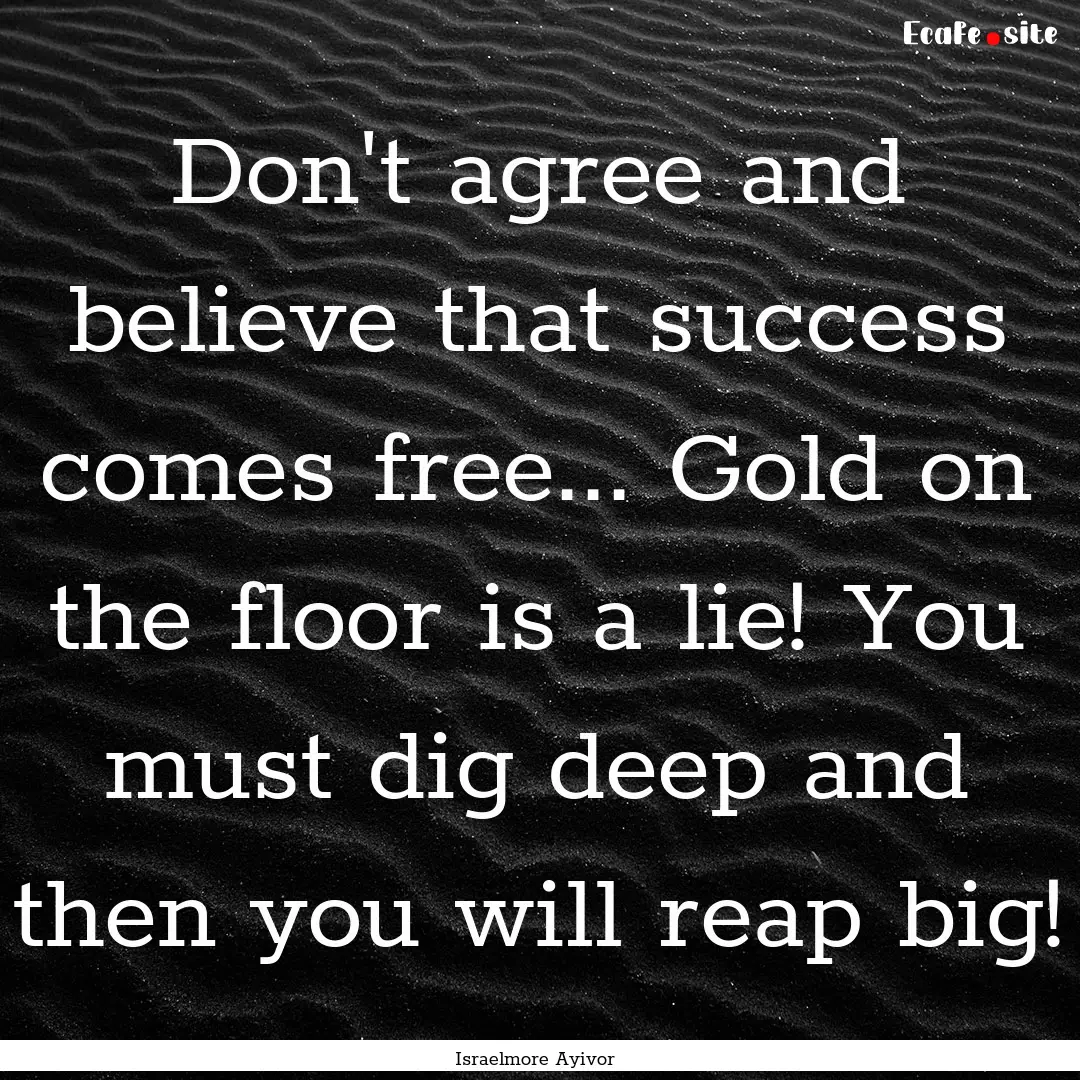 Don't agree and believe that success comes.... : Quote by Israelmore Ayivor